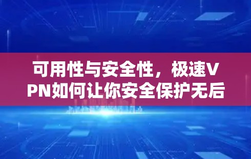 可用性与安全性,极速VPN如何让你安全保护无后顾之忧