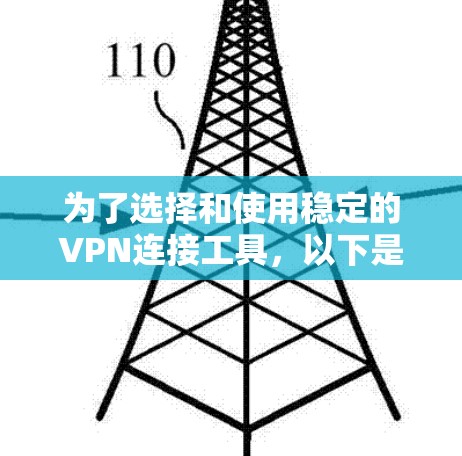 为了选择和使用稳定的VPN连接工具,以下是一个结构化的指南 为了选择和使用稳定的VPN连接工具,以下是一个结构化的指南
