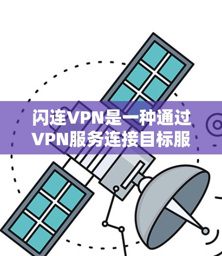 闪连VPN是一种通过VPN服务连接目标服务器和目标设备的软件,支持多种加密协议,如WEP、PGP、VPN。以下是一个清晰的步骤指南,帮助您正确使用闪连VPN 闪连VPN是一种通过VPN服务连接目标服务器和目标设备的软件,支持多种加密协议,如WEP、PGP、VPN。以下是一个清晰的步骤指南,帮助您正确使用闪连VPN