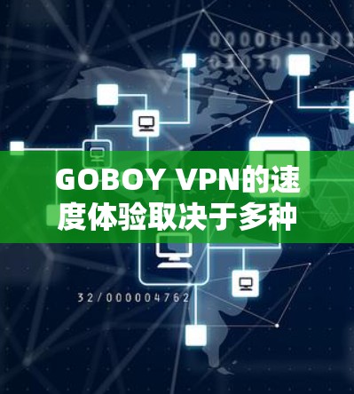 GOBOY VPN的速度体验取决于多种因素，包括VPN的配置、网络环境以及用户设备的具体情况。以下是一些可能的影响因素和结论