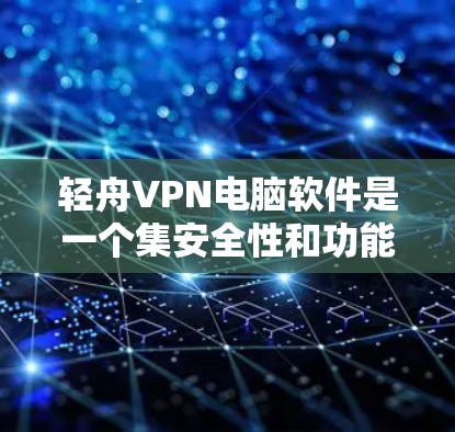 轻舟VPN电脑软件是一个集安全性和功能于一体的VPN工具,适合对数据安全要求高的用户使用。以下是其主要特点和功能说明 轻舟VPN电脑软件是一个集安全性和功能于一体的VPN工具,适合对数据安全要求高的用户使用。以下是其主要特点和功能说明