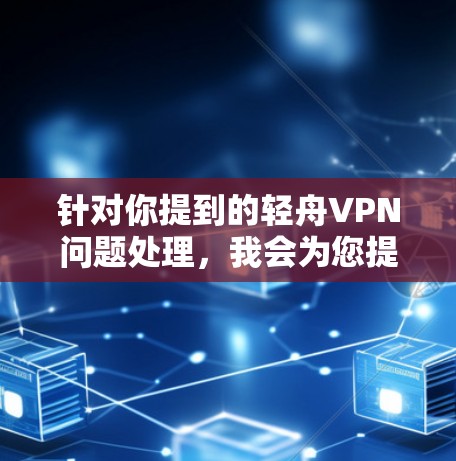 针对你提到的轻舟VPN问题处理,我会为您提供详细的步骤和建议 针对你提到的轻舟VPN问题处理,我会为您提供详细的步骤和建议
