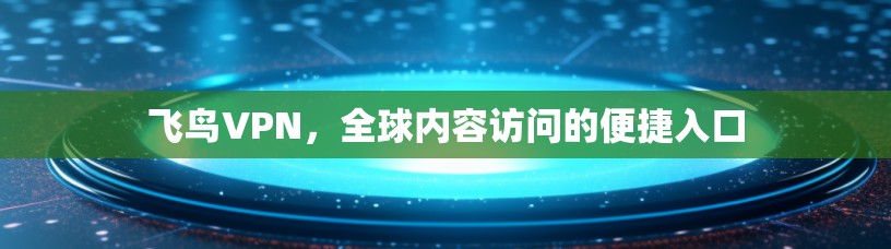 飞鸟VPN,全球内容访问的便捷入口 飞鸟VPN,全球内容访问的便捷入口