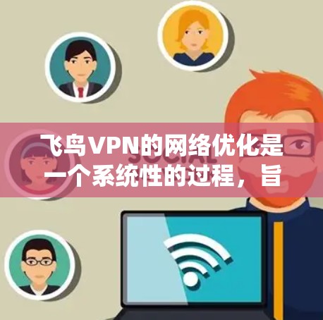 飞鸟VPN的网络优化是一个系统性的过程,旨在提升用户体验和网络安全性。以下是对该过程的分步说明 飞鸟VPN的网络优化是一个系统性的过程,旨在提升用户体验和网络安全性。以下是对该过程的分步说明