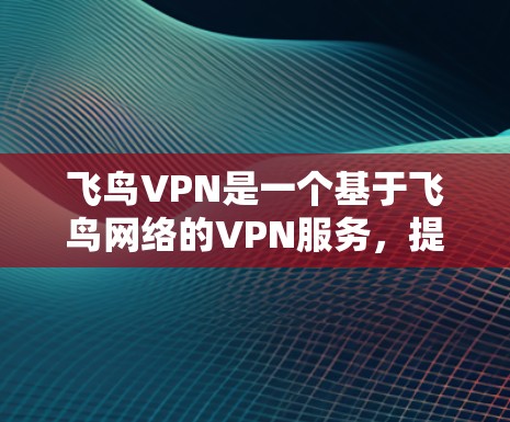 飞鸟VPN是一个基于飞鸟网络的VPN服务,提供手机端使用的VPN解决方案。以下是关于飞鸟VPN手机端的详细介绍 飞鸟VPN是一个基于飞鸟网络的VPN服务,提供手机端使用的VPN解决方案。以下是关于飞鸟VPN手机端的详细介绍