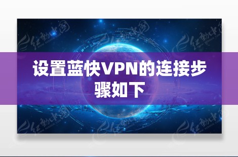 设置蓝快VPN的连接步骤如下 设置蓝快VPN的连接步骤如下