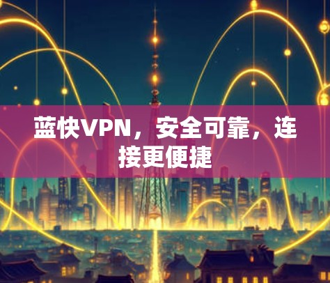 蓝快VPN，安全可靠，连接更便捷