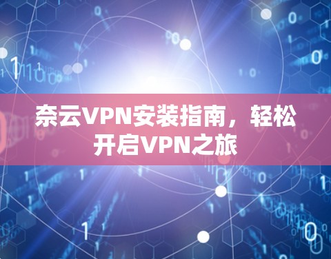奈云VPN安装指南,轻松开启VPN之旅 奈云VPN安装指南,轻松开启VPN之旅
