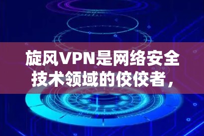 旋风VPN是网络安全技术领域的佼佼者，以其强大的安全性、便捷的使用体验和灵活的配置选项而闻名。如果你正在考虑使用旋风VPN，以下是一些注意事项和操作步骤，帮助你顺利连接到旋风VPN