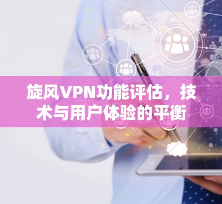 旋风VPN功能评估，技术与用户体验的平衡