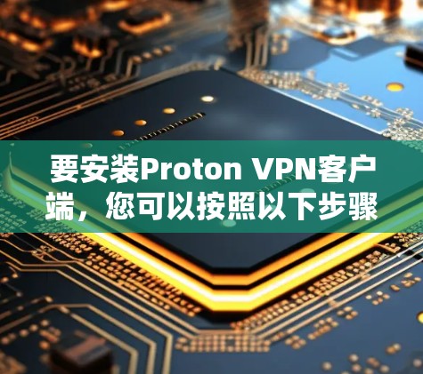 要安装Proton VPN客户端,您可以按照以下步骤进行 要安装Proton VPN客户端,您可以按照以下步骤进行