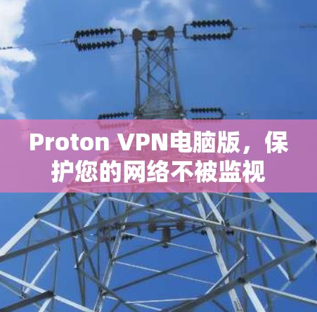 Proton VPN电脑版,保护您的网络不被监视