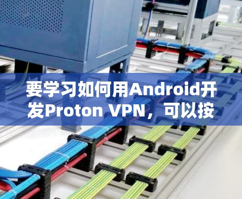 要学习如何用Android开发Proton VPN,可以按照以下步骤进行 要学习如何用Android开发Proton VPN,可以按照以下步骤进行