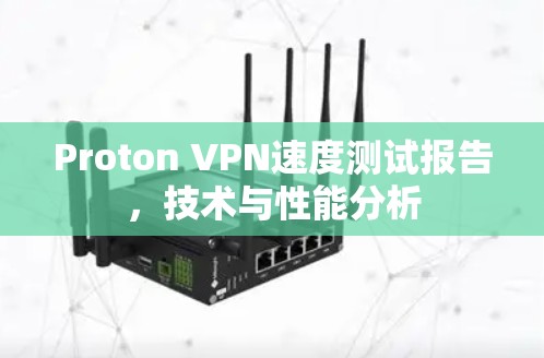 Proton VPN速度测试报告，技术与性能分析