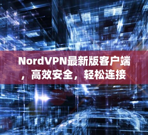 NordVPN最新版客户端,高效安全,轻松连接 anywhere