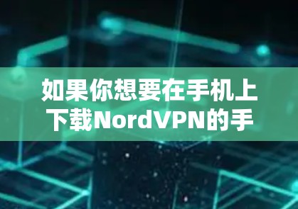 如果你想要在手机上下载NordVPN的手机应用,可以按照以下步骤操作