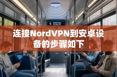 连接NordVPN到安卓设备的步骤如下 连接NordVPN到安卓设备的步骤如下