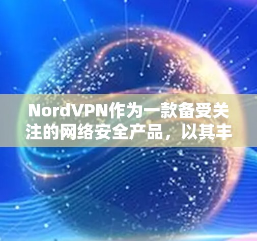 NordVPN作为一款备受关注的网络安全产品,以其丰富的安全功能和可靠的服务而闻名。以下是对NordVPN安全功能的分析 NordVPN作为一款备受关注的网络安全产品,以其丰富的安全功能和可靠的服务而闻名。以下是对NordVPN安全功能的分析