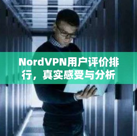 NordVPN用户评价排行，真实感受与分析