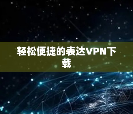 轻松便捷的表达VPN下载 轻松便捷的表达VPN下载