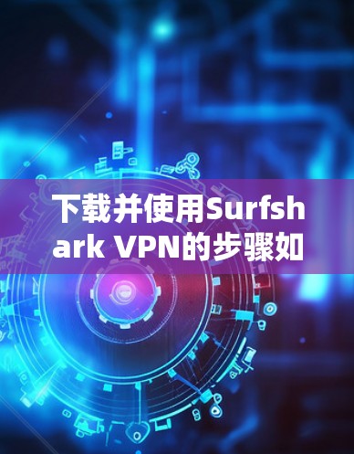 下载并使用Surfshark VPN的步骤如下 下载并使用Surfshark VPN的步骤如下