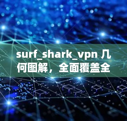 surf_shark_vpn 几何图解,全面覆盖全球网络的安全工具
