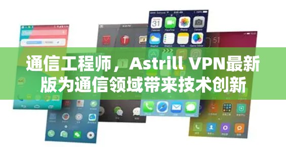 通信工程师,Astrill VPN最新版为通信领域带来技术创新
