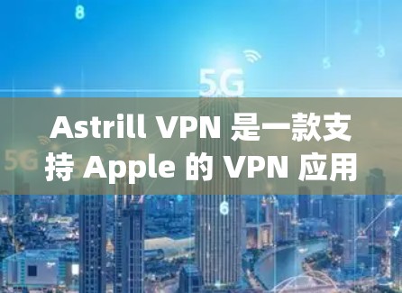 Astrill VPN 是一款支持 Apple 的 VPN 应用程序。如果你想在 Apple 设备上安装并使用 Astrill VPN,以下是一些步骤和信息
