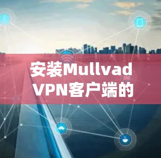 安装Mullvad VPN客户端的步骤如下