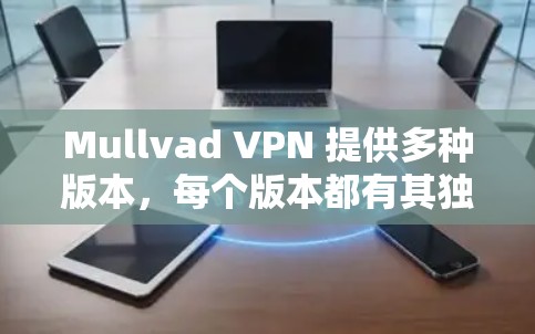 Mullvad VPN 提供多种版本,每个版本都有其独特的功能和性能提升。为了帮助您从旧版本升级到新版本,或从新版本返回到旧版本,以下是详细的解决方案