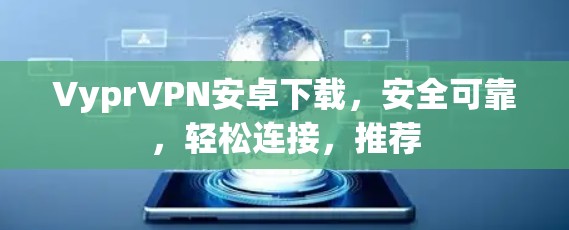 VyprVPN安卓下载,安全可靠,轻松连接,推荐 VyprVPN安卓下载,安全可靠,轻松连接,推荐