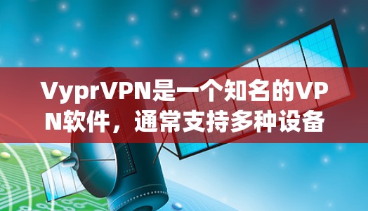 VyprVPN是一个知名的VPN软件,通常支持多种设备,包括苹果设备。要使用VyprVPN在苹果设备上,您可以按照以下步骤进行 VyprVPN是一个知名的VPN软件,通常支持多种设备,包括苹果设备。要使用VyprVPN在苹果设备上,您可以按照以下步骤进行
