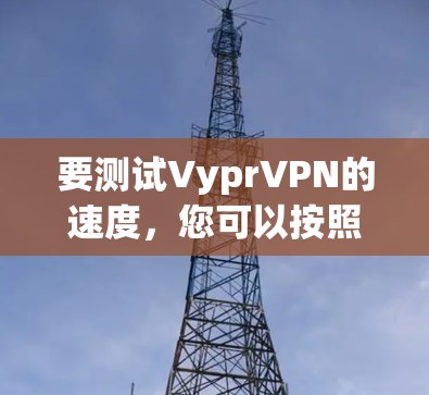 要测试VyprVPN的速度，您可以按照以下步骤操作
