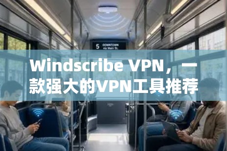 Windscribe VPN,一款强大的VPN工具推荐
