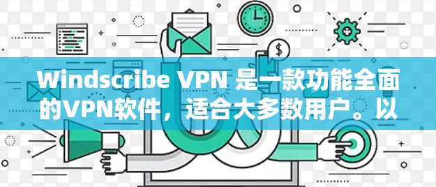 Windscribe VPN 是一款功能全面的VPN软件,适合大多数用户。以下是对其体验的详细分析