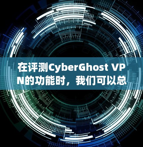 在评测CyberGhost VPN的功能时,我们可以总结出以下几点