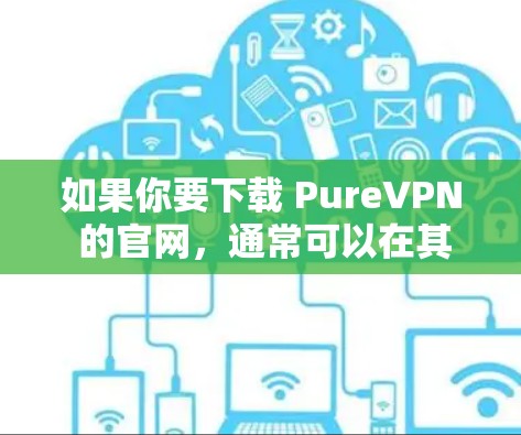 如果你要下载 PureVPN 的官网，通常可以在其官方网站上访问。以下是详细的步骤供你参考