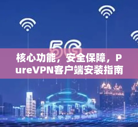 核心功能，安全保障，PureVPN客户端安装指南