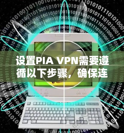 设置PIA VPN需要遵循以下步骤,确保连接成功并保持良好的VPN体验