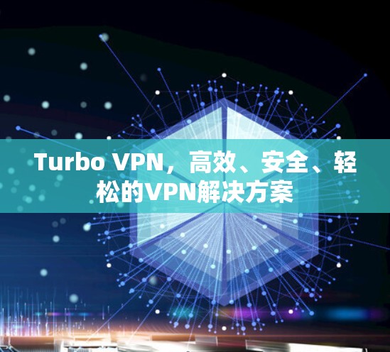 Turbo VPN，高效、安全、轻松的VPN解决方案