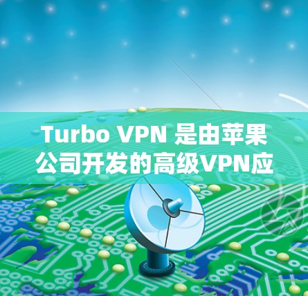 Turbo VPN 是由苹果公司开发的高级VPN应用，专为苹果设备设计，用户可以直接在苹果设备上安装并使用。Turbo VPN 以其速度、安全性以及易用性而闻名