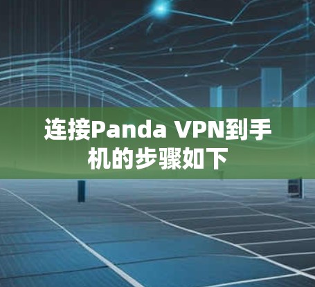 连接Panda VPN到手机的步骤如下