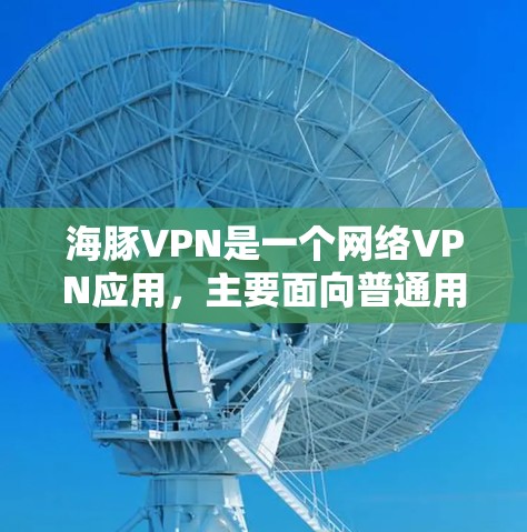 海豚VPN是一个网络VPN应用，主要面向普通用户，旨在提供安全、便捷的网络接入服务。以下是关于海豚VPN的一些关键信息