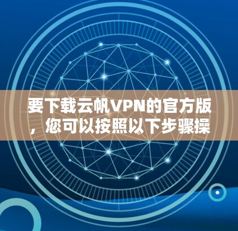 要下载云帆VPN的官方版，您可以按照以下步骤操作