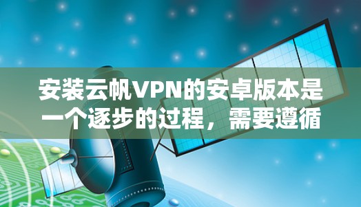 安装云帆VPN的安卓版本是一个逐步的过程，需要遵循以下步骤