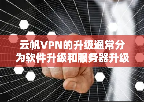 云帆VPN的升级通常分为软件升级和服务器升级两个步骤。以下是一些常见的升级方法 云帆VPN的升级通常分为软件升级和服务器升级两个步骤。以下是一些常见的升级方法