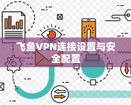 飞鱼VPN连接设置与安全配置 飞鱼VPN连接设置与安全配置