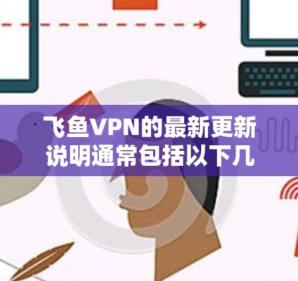 飞鱼VPN的最新更新说明通常包括以下几个方面