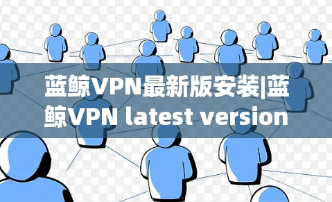蓝鲸VPN最新版安装|蓝鲸VPN latest version installation