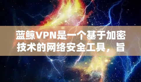 蓝鲸VPN是一个基于加密技术的网络安全工具，旨在提供 secure 的网络访问体验。以下是一个逐步的使用指南，帮助你有效使用蓝鲸VPN